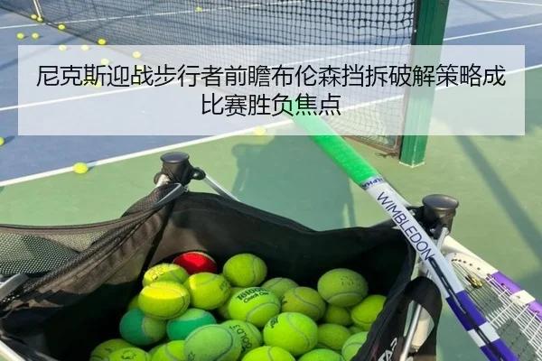 尼克斯迎战步行者前瞻布伦森挡拆破解策略成比赛胜负焦点