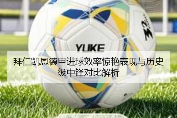 拜仁凯恩德甲进球效率惊艳表现与历史级中锋对比解析