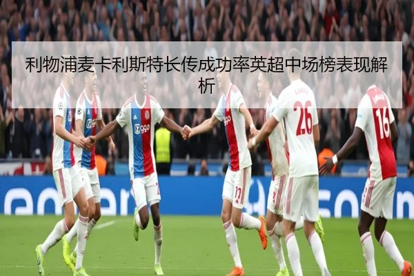 利物浦麦卡利斯特长传成功率英超中场榜表现解析