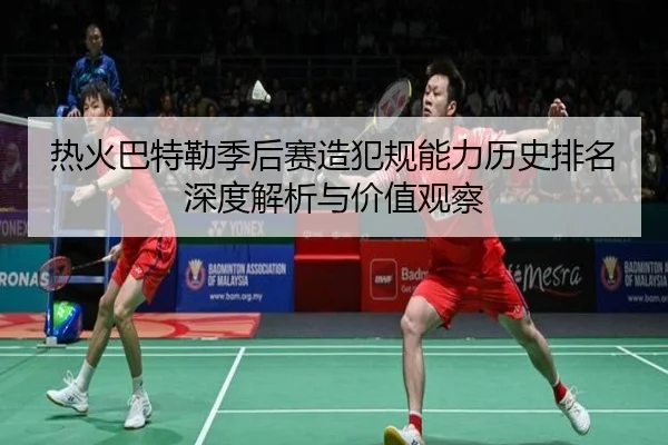 热火巴特勒季后赛造犯规能力历史排名深度解析与价值观察