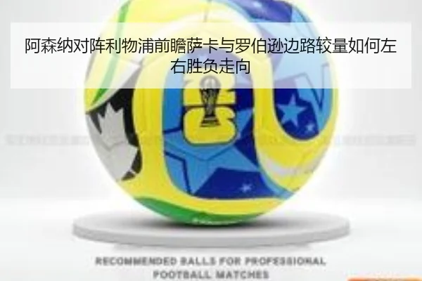阿森纳对阵利物浦前瞻萨卡与罗伯逊边路较量如何左右胜负走向