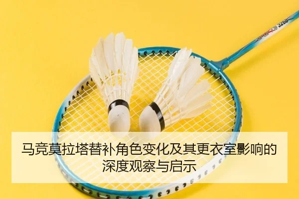 马竞莫拉塔替补角色变化及其更衣室影响的深度观察与启示